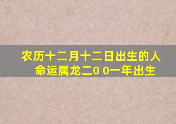 农历十二月十二日出生的人命运属龙二0 0一年出生